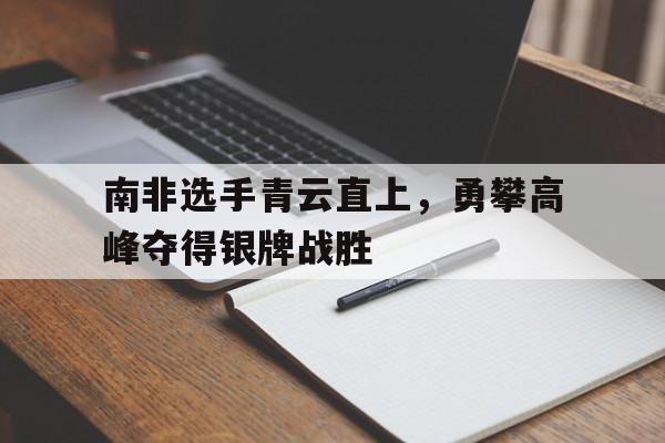 开云体育官方网站-南非选手青云直上，勇攀高峰夺得银牌战胜